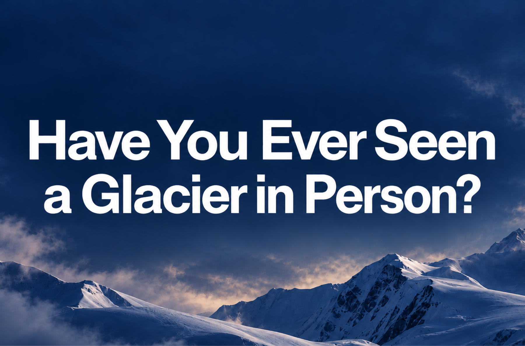 🧊Have You Ever Seen a Glacier in Person?